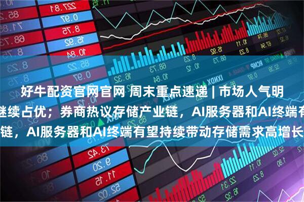 好牛配资官网官网 周末重点速递 | 市场人气明显回暖，科技成长风格继续占优；券商热议存储产业链，AI服务器和AI终端有望持续带动存储需求高增长