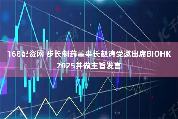 168配资网 步长制药董事长赵涛受邀出席BIOHK2025并做主旨发言