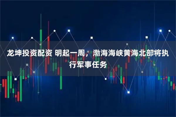 龙坤投资配资 明起一周，渤海海峡黄海北部将执行军事任务
