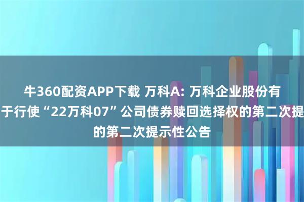 牛360配资APP下载 万科A: 万科企业股份有限公司关于行使“22万科07”公司债券赎回选择权的第二次提示性公告