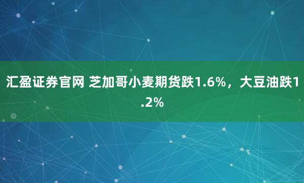 汇盈证券官网 芝加哥小麦期货跌1.6%，大豆油跌1.2%