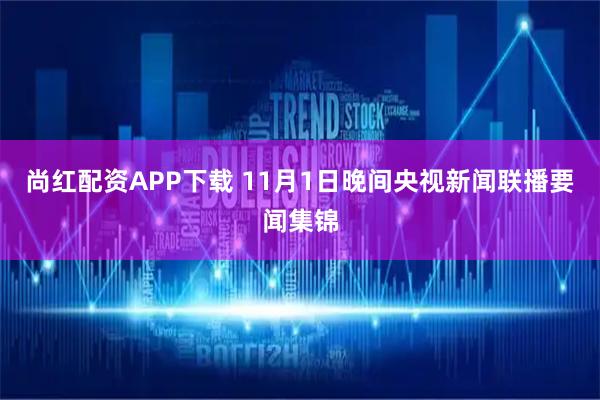 尚红配资APP下载 11月1日晚间央视新闻联播要闻集锦