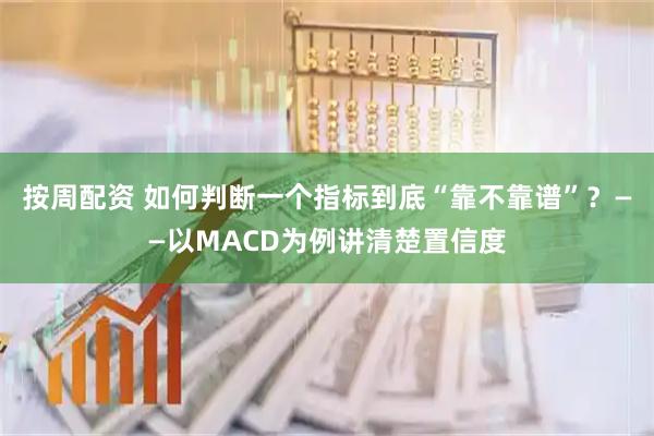 按周配资 如何判断一个指标到底“靠不靠谱”？——以MACD为例讲清楚置信度