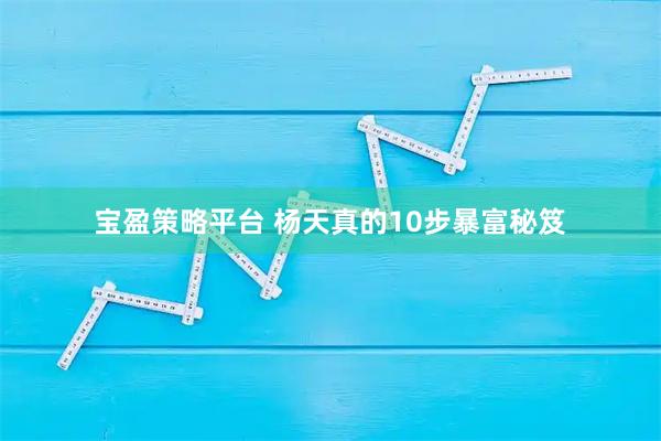 宝盈策略平台 杨天真的10步暴富秘笈