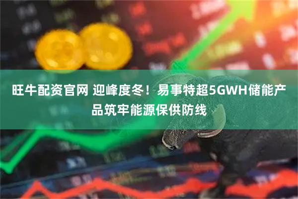 旺牛配资官网 迎峰度冬!易事特超5GWH储能产品筑牢能源保供防线