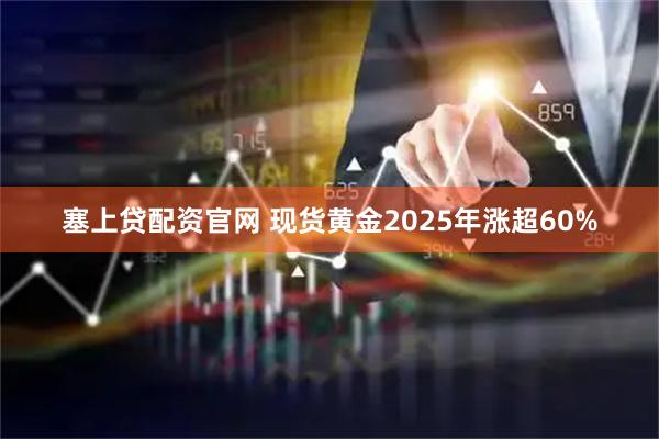 塞上贷配资官网 现货黄金2025年涨超60%