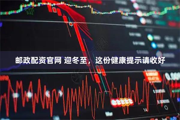 邮政配资官网 迎冬至,这份健康提示请收好