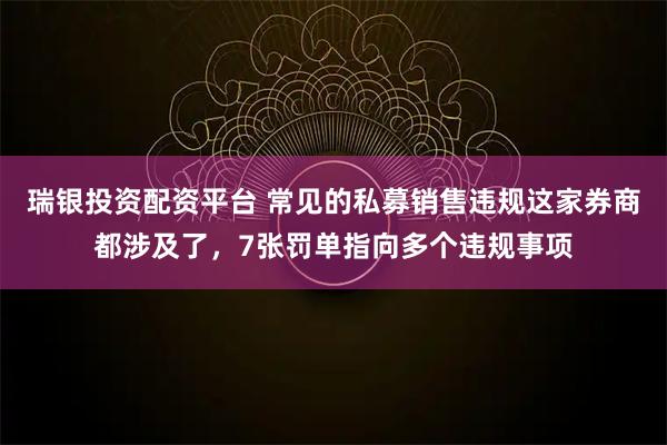 瑞银投资配资平台 常见的私募销售违规这家券商都涉及了,7张罚单指向多个违规事项