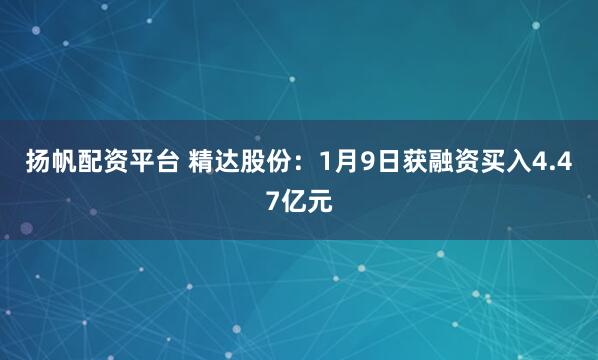扬帆配资平台 精达股份：1月9日获融资买入4.47亿元