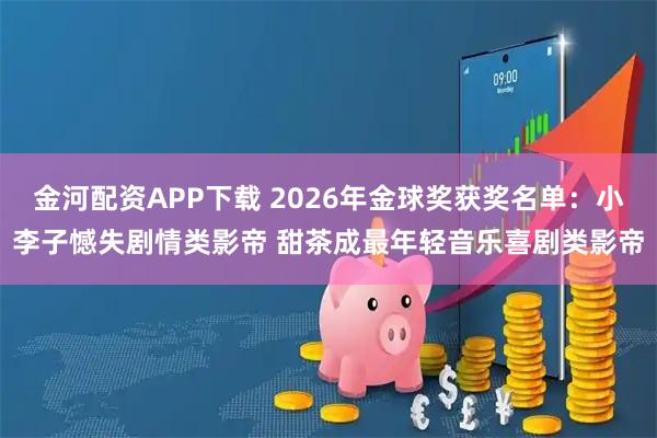 金河配资APP下载 2026年金球奖获奖名单：小李子憾失剧情类影帝 甜茶成最年轻音乐喜剧类影帝