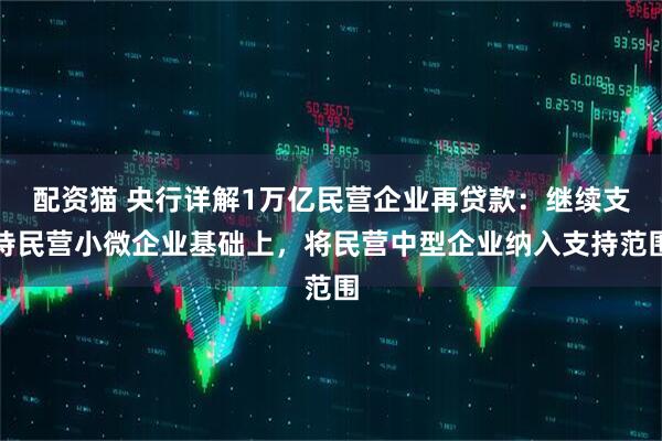 配资猫 央行详解1万亿民营企业再贷款：继续支持民营小微企业基础上，将民营中型企业纳入支持范围